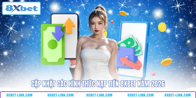 Nạp tiền 8xbet Cập nhật các hình thức nạp tiền 8xbet năm 2026