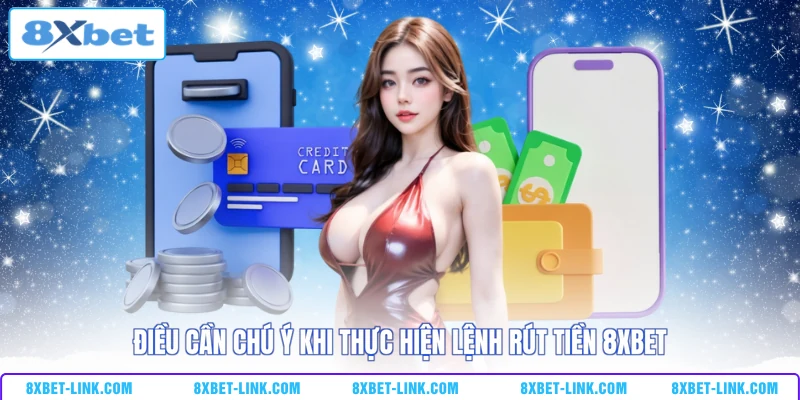 Rút tiền 8xbet Điều cần chú ý khi thực hiện lệnh rút tiền 8XBET