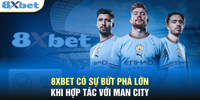 8XBET ManCity - Cú Bắt Tay Chấn Động Trong Làng Thể Thao 8XBET có sự bứt phá lớn khi hợp tác với ManCity