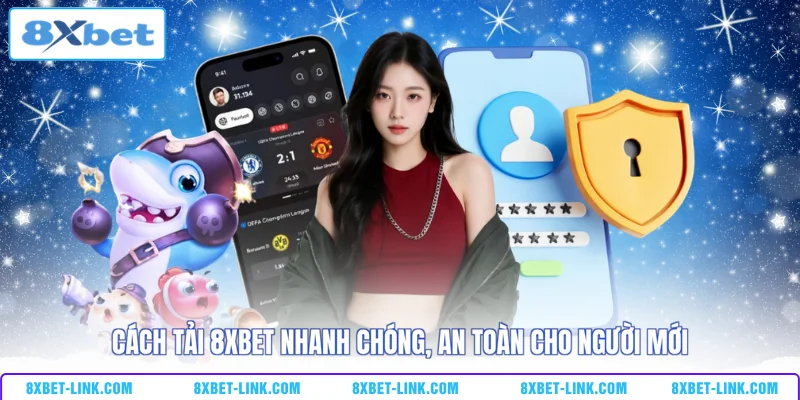 Cách Tải 8XBET Nhanh Chóng, An Toàn Cho Người Mới Cách tải 8xbet nhanh chóng an toàn cho người mới