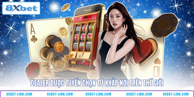 Dealer được tuyển chọn từ khắp nơi trên thế giới