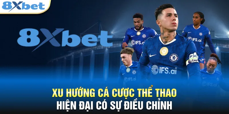 8XBET Chelsea - Cú Bắt Tay Chấn Động Thị Trường Châu Á Xu hướng cá cược thể thao hiện đại có sự điều chỉnh