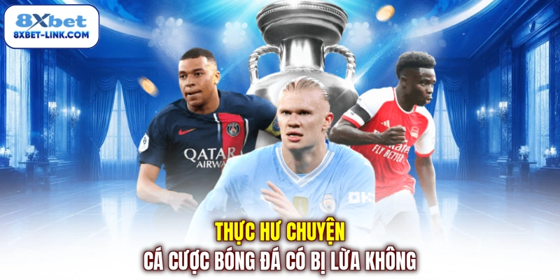 Cá Cược Bóng Đá Có Bị Lừa Không? 3 Chiêu Trò Cần Tránh Thực hư chuyện cá cược bóng đá có bị lừa không